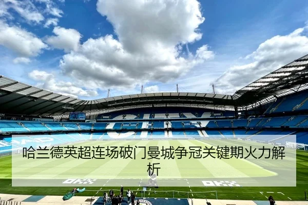 哈兰德英超连场破门曼城争冠关键期火力解析